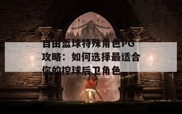 自由籃球特殊角色PG攻略:如何選擇最適合你的控球后衛(wèi)角色 第1張 自由籃球特殊角色PG攻略:如何選擇最適合你的控球后衛(wèi)角色 第1張
