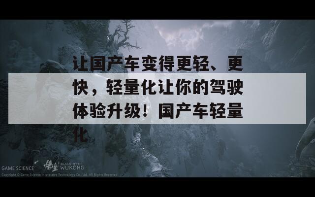 讓國(guó)產(chǎn)車變得更輕、更快，輕量化讓你的駕駛體驗(yàn)升級(jí)！國(guó)產(chǎn)車輕量化  第1張