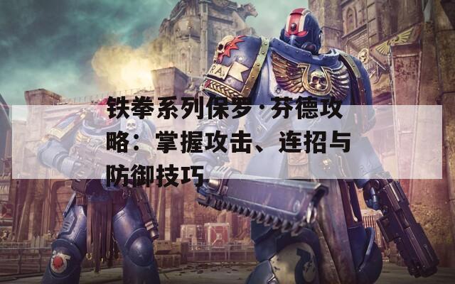 鐵拳系列保羅·芬德攻略：掌握攻擊、連招與防御技巧  第1張