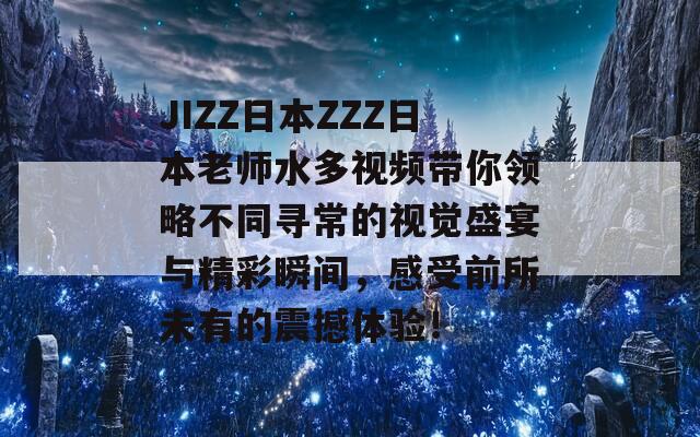 JIZZ日本ZZZ日本老師水多視頻帶你領(lǐng)略不同尋常的視覺盛宴與精彩瞬間，感受前所未有的震撼體驗(yàn)！  第1張