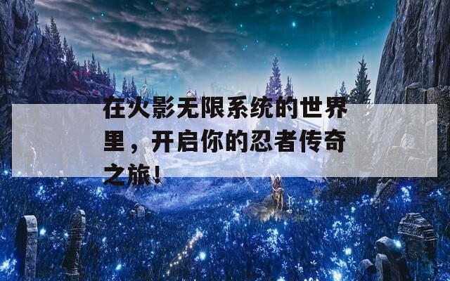 在火影無限系統(tǒng)的世界里，開啟你的忍者傳奇之旅！