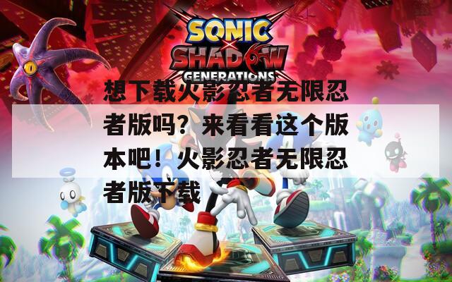 想下載火影忍者無限忍者版嗎？來看看這個版本吧！火影忍者無限忍者版下載