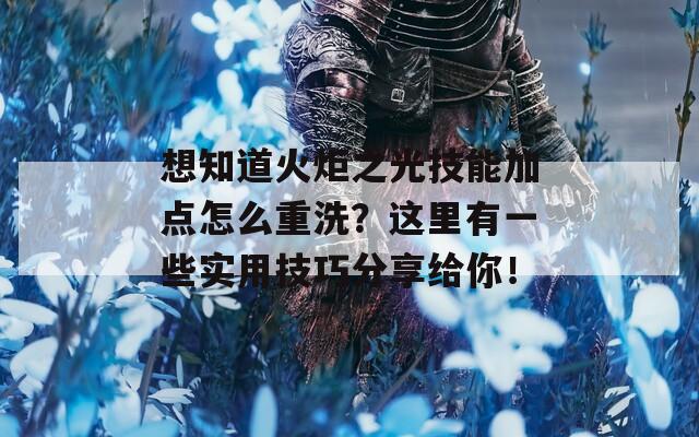 想知道火炬之光技能加點怎么重洗？這里有一些實用技巧分享給你！