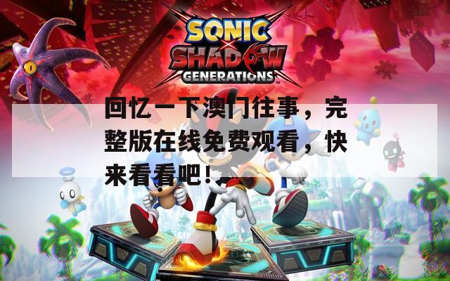 回憶一下澳門往事，完整版在線免費觀看，快來看看吧！