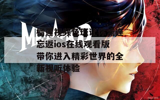 榴蓮視頻色斑讓你流連忘返ios在線觀看版帶你進(jìn)入精彩世界的全新視聽體驗  第1張