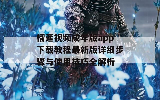 榴蓮視頻成年版app下載教程最新版詳細(xì)步驟與使用技巧全解析
