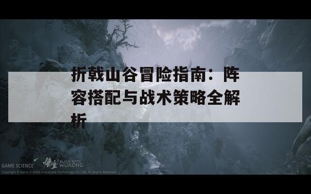 折戟山谷冒險指南：陣容搭配與戰(zhàn)術策略全解析  第1張