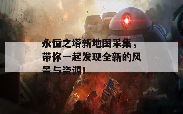 永恒之塔新地圖采集，帶你一起發(fā)現(xiàn)全新的風(fēng)景與資源！