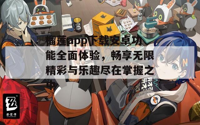榴蓮app下載安卓功能全面體驗，暢享無限精彩與樂趣盡在掌握之中