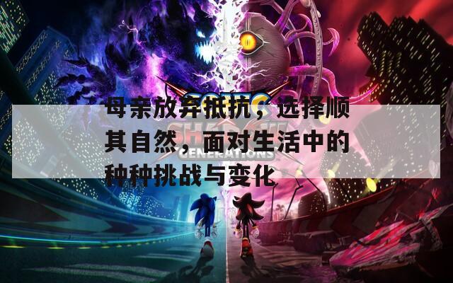 母親放棄抵抗，選擇順其自然，面對(duì)生活中的種種挑戰(zhàn)與變化