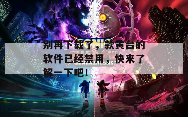 別再下載了，款黃臺的軟件已經(jīng)禁用，快來了解一下吧！
