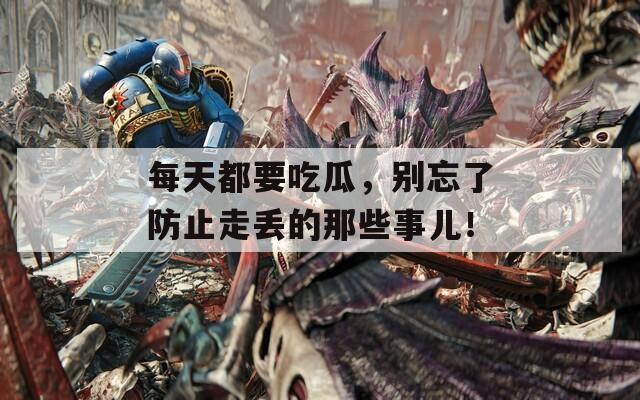 每天都要吃瓜，別忘了防止走丟的那些事兒！