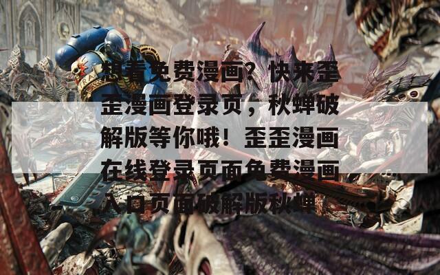 想看免費漫畫？快來歪歪漫畫登錄頁，秋蟬破解版等你哦！歪歪漫畫在線登錄頁面免費漫畫入口頁面破解版秋蟬