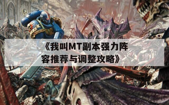 《我叫MT副本強力陣容推薦與調(diào)整攻略》
