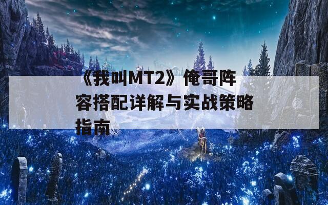 《我叫MT2》俺哥陣容搭配詳解與實戰(zhàn)策略指南