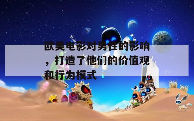 歐美電影對男性的影響，打造了他們的價值觀和行為模式