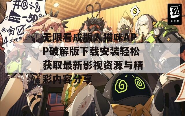 無限看成版人貓咪APP破解版下載安裝輕松獲取最新影視資源與精彩內容分享