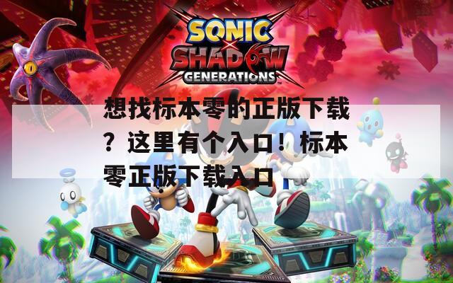 想找標本零的正版下載？這里有個入口！標本零正版下載入口