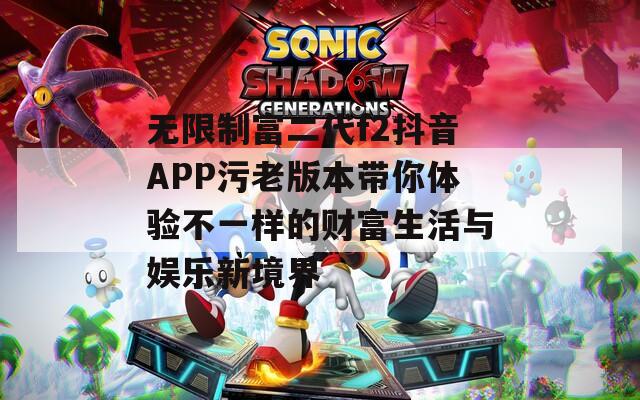 無(wú)限制富二代f2抖音APP污老版本帶你體驗(yàn)不一樣的財(cái)富生活與娛樂(lè)新境界