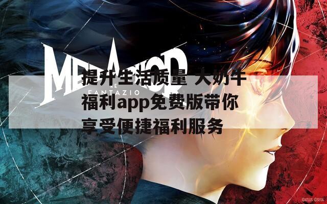 提升生活質量 大奶牛福利app免費版帶你享受便捷福利服務