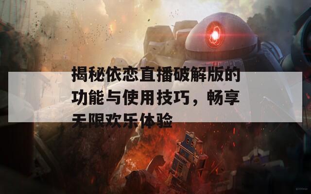 揭秘依戀直播破解版的功能與使用技巧，暢享無限歡樂體驗