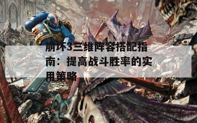 崩壞3三維陣容搭配指南：提高戰(zhàn)斗勝率的實(shí)用策略