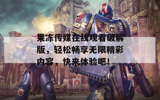 果凍傳媒在線觀看破解版，輕松暢享無限精彩內(nèi)容，快來體驗吧！