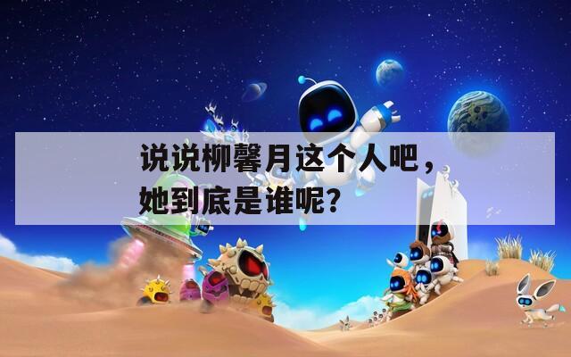 說說柳馨月這個人吧，她到底是誰呢？