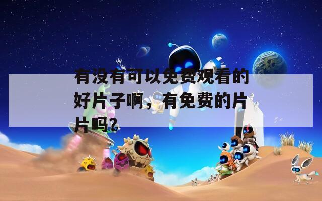 有沒有可以免費觀看的好片子啊，有免費的片片嗎？