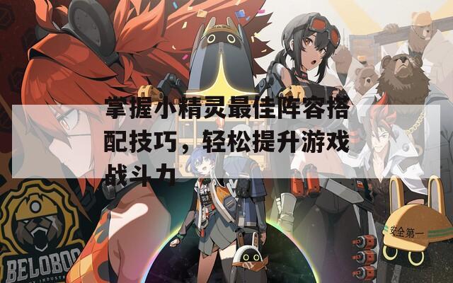 掌握小精靈最佳陣容搭配技巧，輕松提升游戲戰(zhàn)斗力