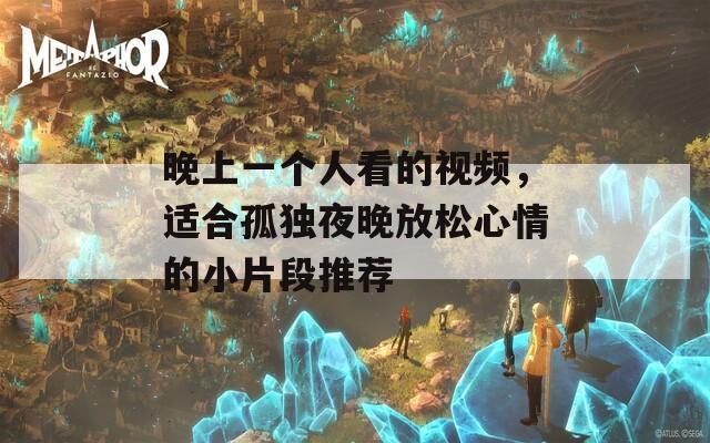 晚上一個(gè)人看的視頻，適合孤獨(dú)夜晚放松心情的小片段推薦
