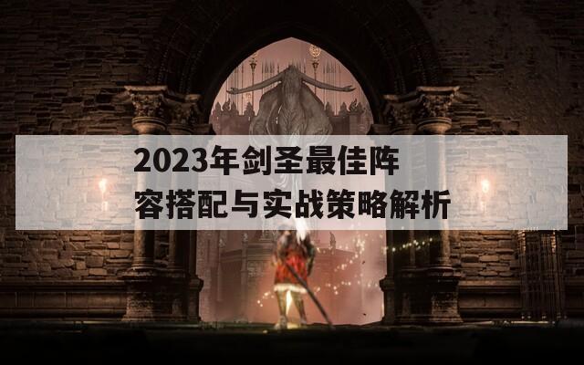 2023年劍圣最佳陣容搭配與實戰(zhàn)策略解析