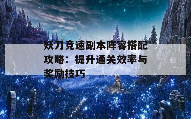 妖刀競速副本陣容搭配攻略：提升通關(guān)效率與獎勵技巧