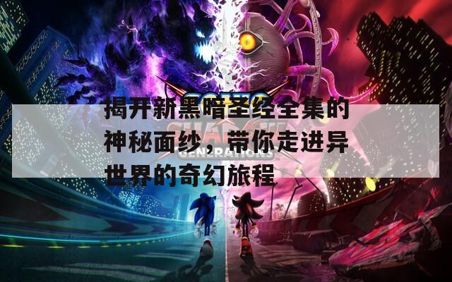 揭開新黑暗圣經(jīng)全集的神秘面紗，帶你走進(jìn)異世界的奇幻旅程
