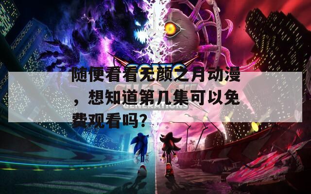 隨便看看無顏之月動(dòng)漫，想知道第幾集可以免費(fèi)觀看嗎？