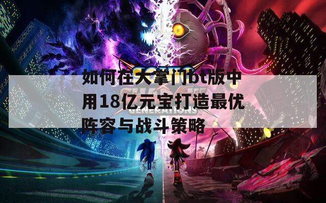如何在大掌門(mén)bt版中用18億元寶打造最優(yōu)陣容與戰(zhàn)斗策略