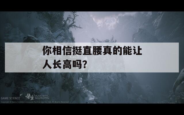 你相信挺直腰真的能讓人長(zhǎng)高嗎？