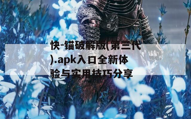 快-錨破解版(第三代).apk入口全新體驗與實用技巧分享