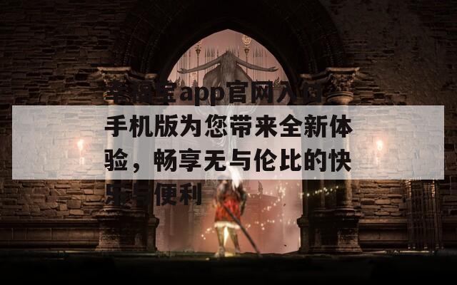 幸福寶app官網(wǎng)入口手機(jī)版為您帶來(lái)全新體驗(yàn)，暢享無(wú)與倫比的快樂(lè)與便利