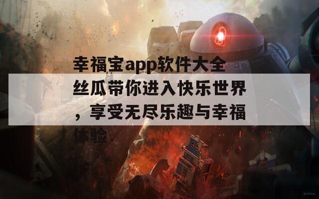 幸福寶app軟件大全絲瓜帶你進(jìn)入快樂世界，享受無盡樂趣與幸福體驗