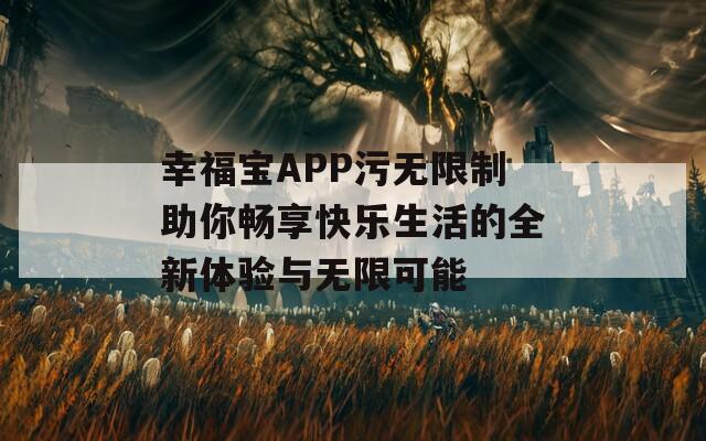幸福寶APP污無限制助你暢享快樂生活的全新體驗與無限可能