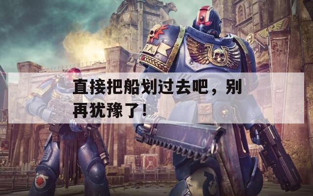 直接把船劃過(guò)去吧，別再猶豫了！