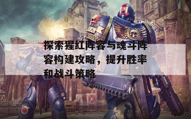 探索猩紅陣容與魂斗陣容構建攻略，提升勝率和戰(zhàn)斗策略