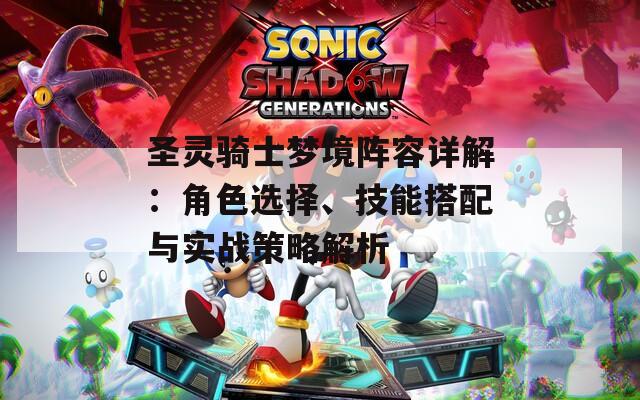 圣靈騎士夢(mèng)境陣容詳解：角色選擇、技能搭配與實(shí)戰(zhàn)策略解析