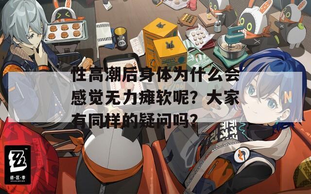 性高潮后身體為什么會(huì)感覺無力癱軟呢？大家有同樣的疑問嗎？