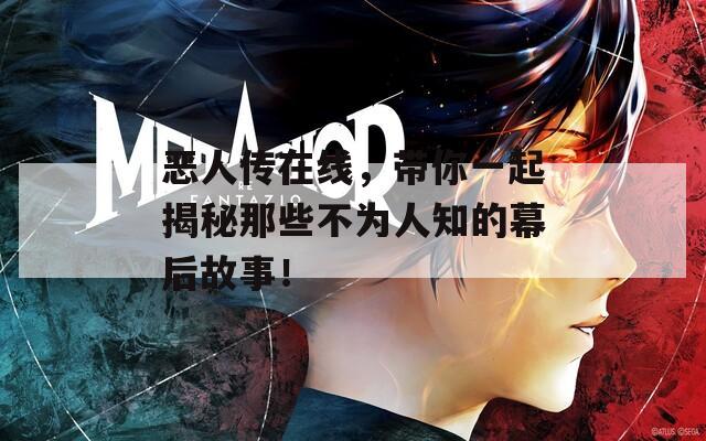 惡人傳在線，帶你一起揭秘那些不為人知的幕后故事！