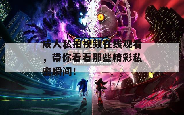 成人私拍視頻在線觀看，帶你看看那些精彩私密瞬間！