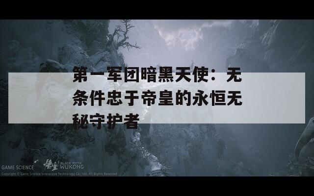 第一軍團(tuán)暗黑天使：無條件忠于帝皇的永恒無秘守護(hù)者