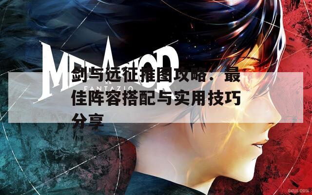 劍與遠(yuǎn)征推圖攻略：最佳陣容搭配與實用技巧分享