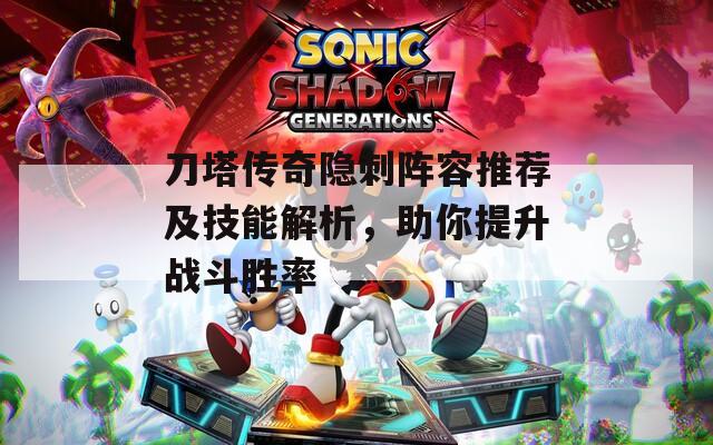 刀塔傳奇隱刺陣容推薦及技能解析，助你提升戰(zhàn)斗勝率